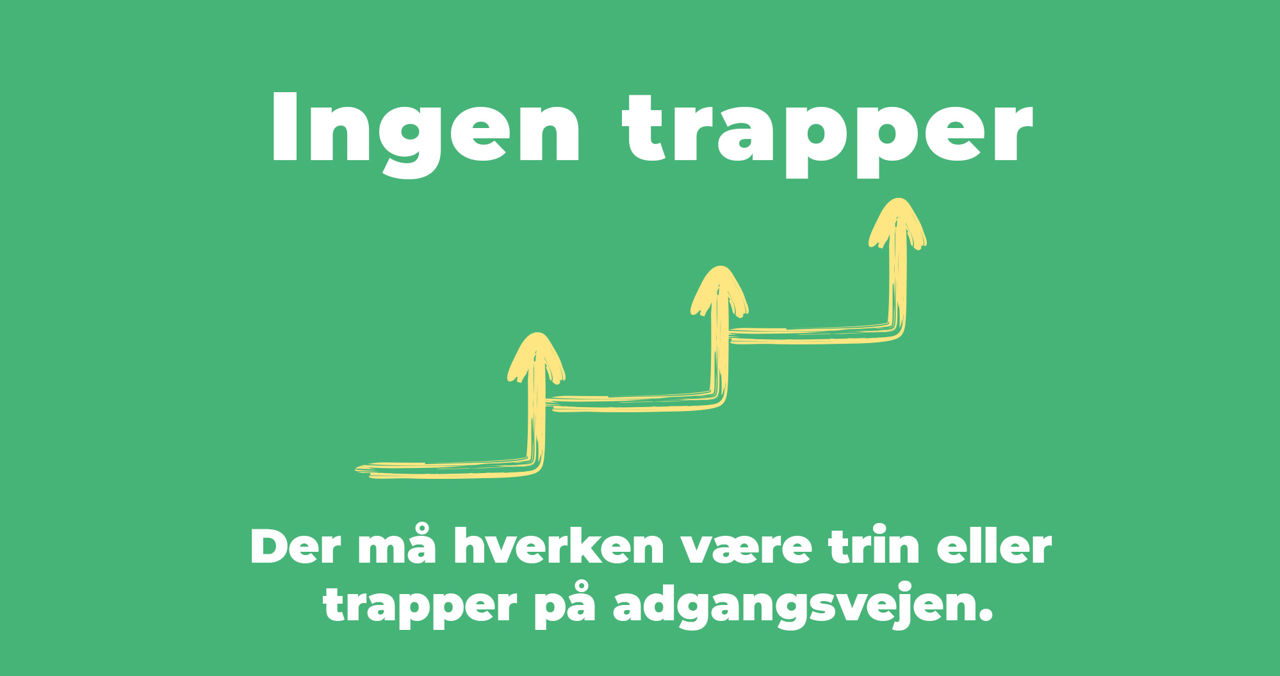 Der må hverken være trin eller trapper på adgangsvejen.