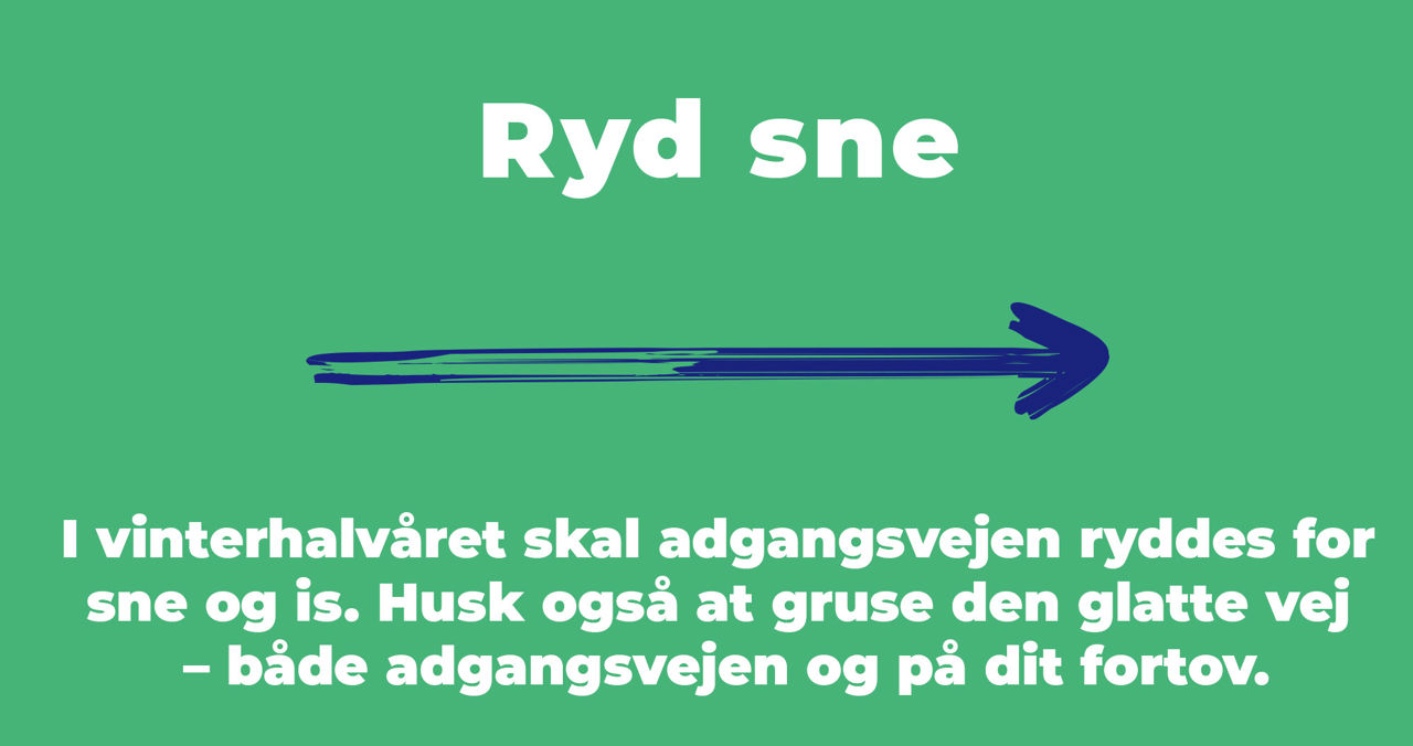 I vinterhalvåret skal adgangsvejen ryddes for sne og is. Husk også at gruse den glatte vej – både adgangsvejen og på dit fortov.