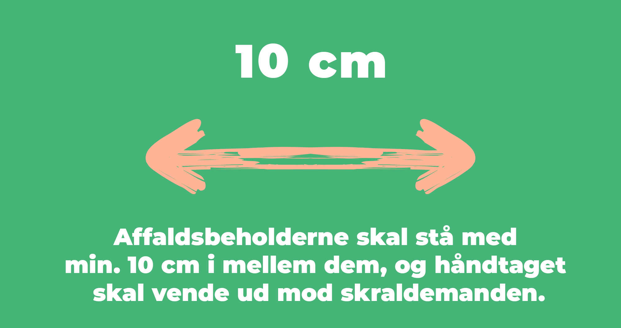 Affaldsbeholderne skal stå med min. 10 cm i mellem dem, og håndtaget skal vende ud mod skraldemanden.